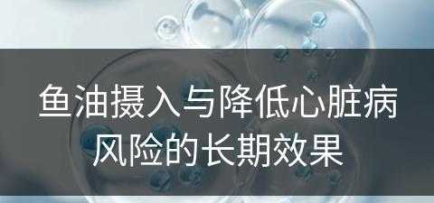 鱼油摄入与降低心脏病风险的长期效果